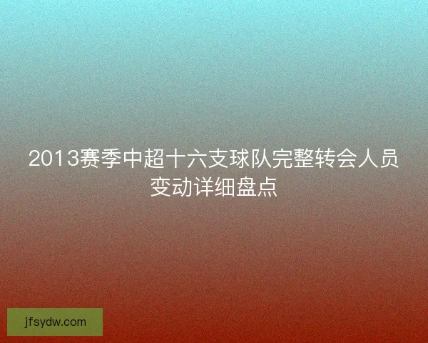2013赛季中超十六支球队完整转会人员变动详细盘点
