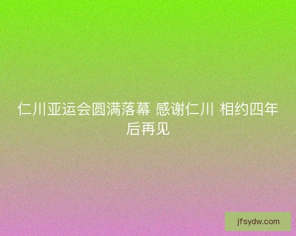 仁川亚运会圆满落幕 感谢仁川 相约四年后再见