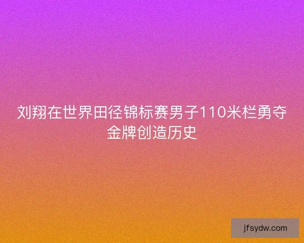 刘翔在世界田径锦标赛男子110米栏勇夺金牌创造历史