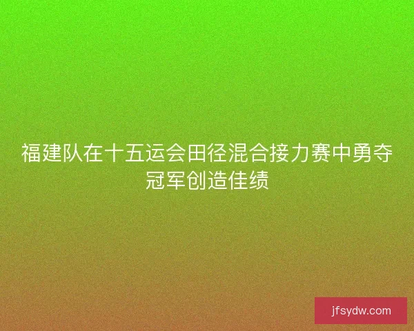 福建队在十五运会田径混合接力赛中勇夺冠军创造佳绩