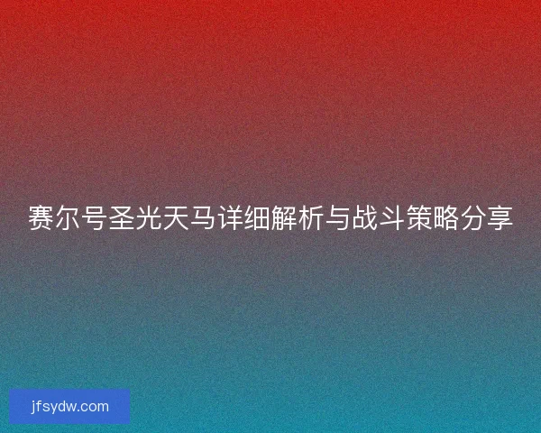 赛尔号圣光天马详细解析与战斗策略分享 赛尔号圣光天马详细解析与战斗策略分享