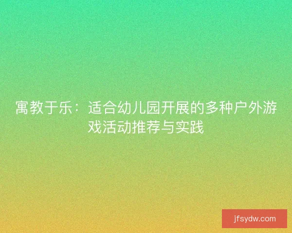 寓教于乐：适合幼儿园开展的多种户外游戏活动推荐与实践
