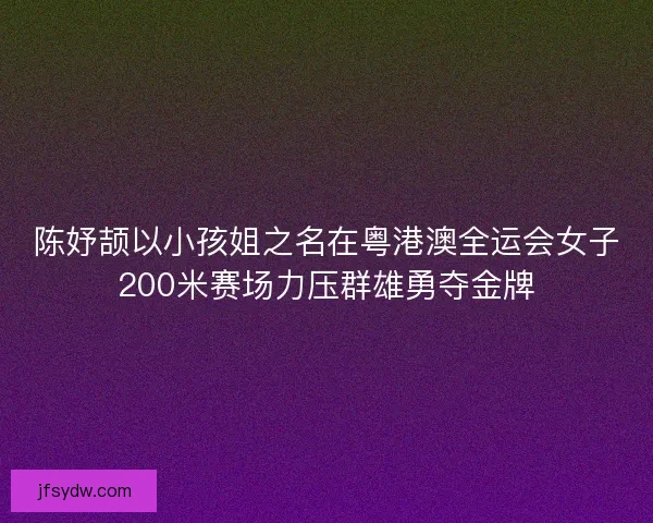 陈妤颉以小孩姐之名在粤港澳全运会女子200米赛场力压群雄勇夺金牌 陈妤颉以小孩姐之名在粤港澳全运会女子200米赛场力压群雄勇夺金牌